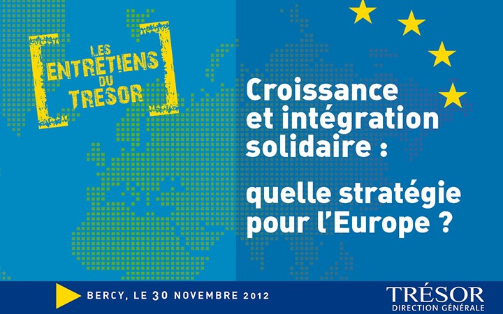 Les Entretiens du Trésor « Croissance et intégration solidaire : quelle stratégie pour l’Europe ? », 30 novembre 2012